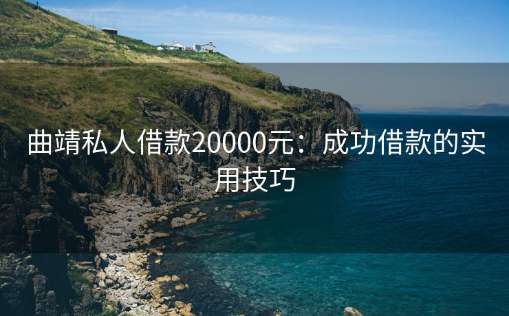 曲靖私人借款20000元：成功借款的实用技巧