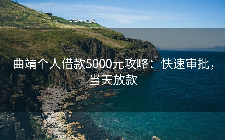 曲靖个人借款5000元攻略：快速审批，当天放款 曲靖个人借款5000元攻略 曲靖个人借钱  第1张