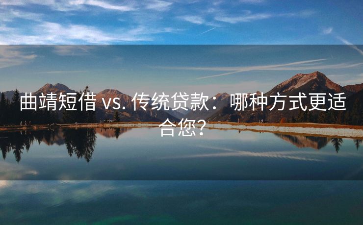 曲靖短借 vs. 传统贷款：哪种方式更适合您？ 曲靖短借 vs. 传统贷款 曲靖私人借款  第1张