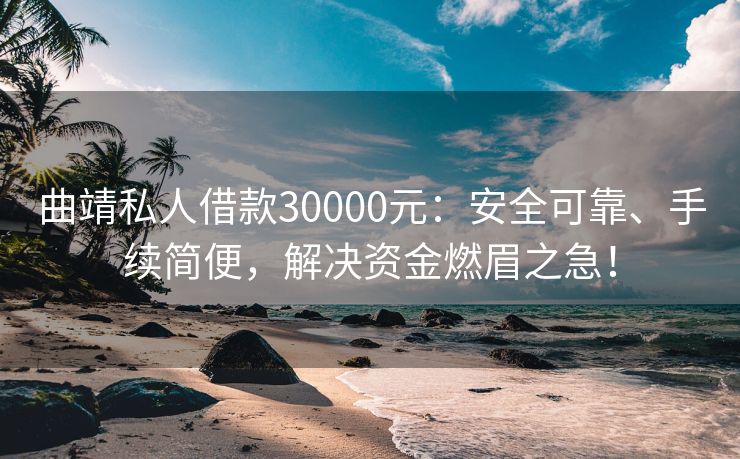 曲靖私人借款30000元：安全可靠、手续简便，解决资金燃眉之急！ 曲靖私人借款30000元 曲靖私人借款  第1张