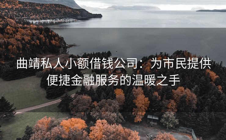 曲靖私人小额借钱公司：为市民提供便捷金融服务的温暖之手 曲靖私人小额借钱公司 曲靖私人借钱  第1张