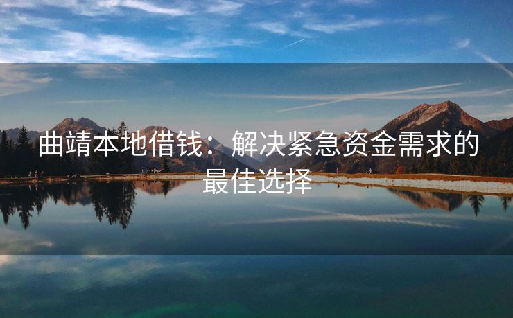 曲靖本地借钱：解决紧急资金需求的最佳选择 曲靖本地借钱 曲靖私人借款  第1张