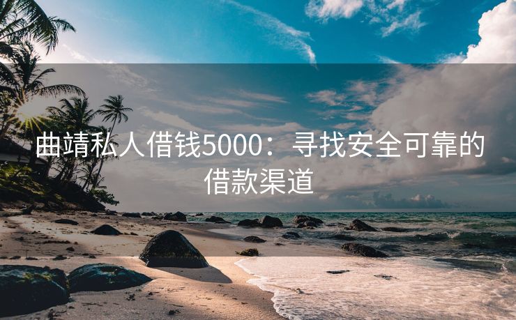 曲靖私人借钱5000：寻找安全可靠的借款渠道