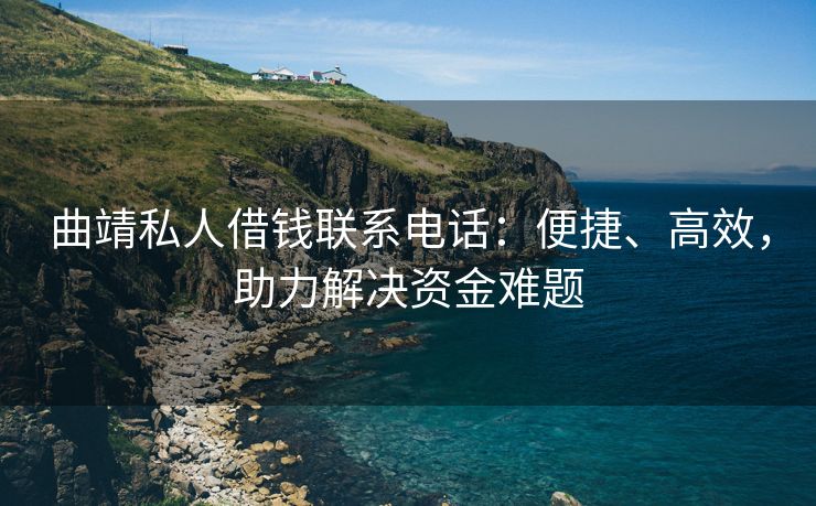 曲靖私人借钱联系电话：便捷、高效，助力解决资金难题