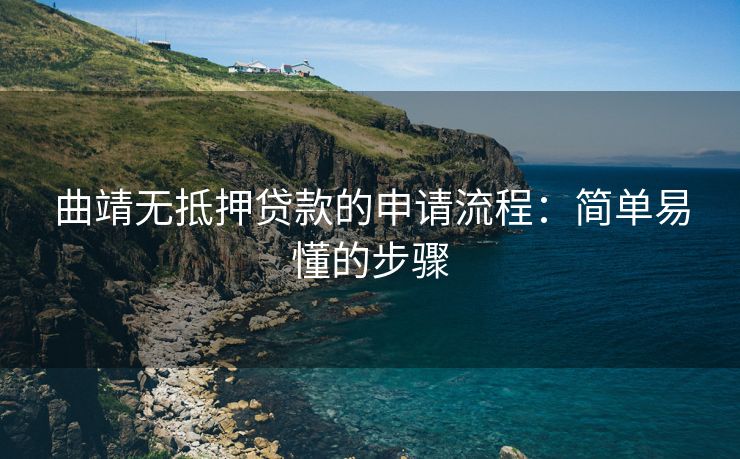 曲靖无抵押贷款的申请流程：简单易懂的步骤