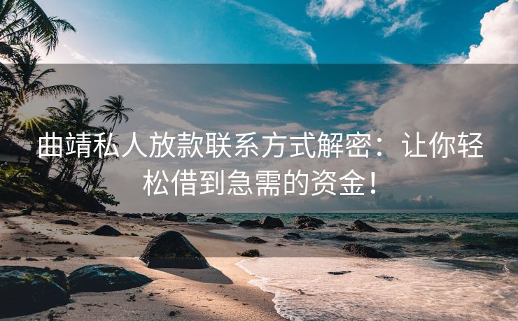 曲靖私人放款联系方式解密：让你轻松借到急需的资金！ 曲靖私人放款联系方式解密 曲靖私人借钱  第1张