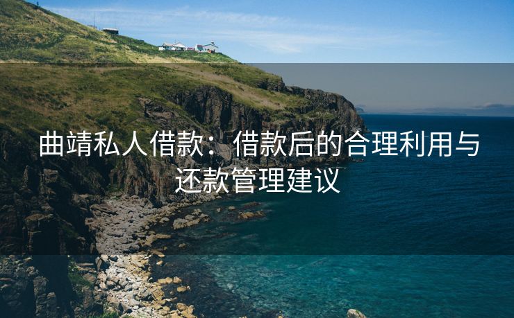 曲靖私人借款：借款后的合理利用与还款管理建议 曲靖私人借款 曲靖私人借款  第1张