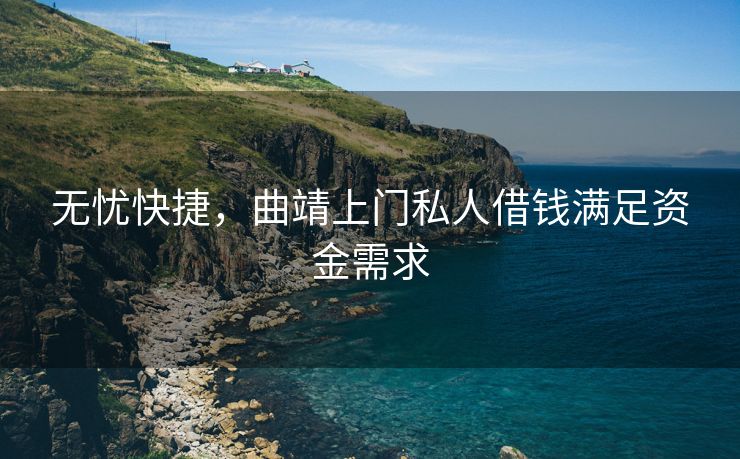 无忧快捷，曲靖上门私人借钱满足资金需求 曲靖上门私人借钱 曲靖私人借款  第1张