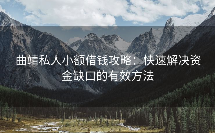曲靖私人小额借钱攻略：快速解决资金缺口的有效方法