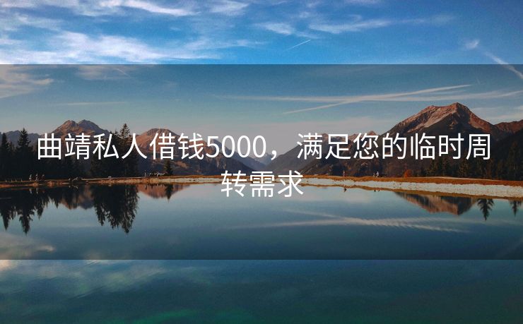 曲靖私人借钱5000，满足您的临时周转需求 曲靖私人借钱5000 曲靖私人借款  第1张