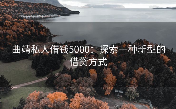 曲靖私人借钱5000：探索一种新型的借贷方式 曲靖私人借钱5000 曲靖私人借钱  第1张