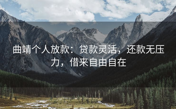 曲靖个人放款：贷款灵活，还款无压力，借来自由自在 曲靖个人放款 曲靖个人借钱  第1张