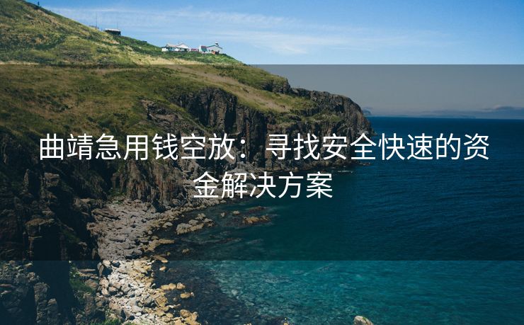曲靖急用钱空放：寻找安全快速的资金解决方案 曲靖急用钱空放 曲靖空放  第1张