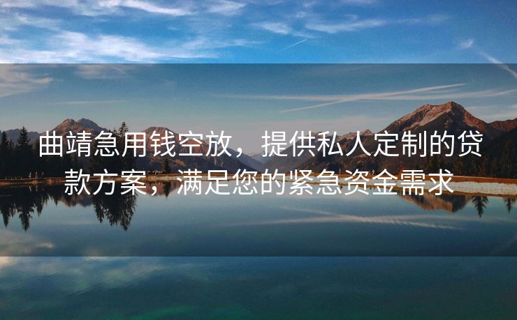 曲靖急用钱空放，提供私人定制的贷款方案，满足您的紧急资金需求 曲靖急用钱空放 曲靖空放  第1张