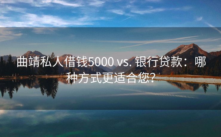 曲靖私人借钱5000 vs. 银行贷款：哪种方式更适合您？ 曲靖私人借钱5000 vs. 银行贷款 曲靖私人借款  第1张