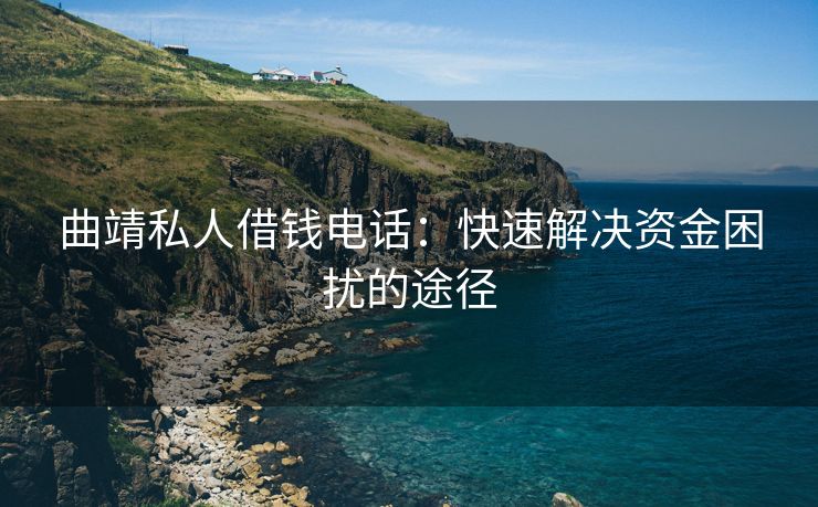 曲靖私人借钱电话：快速解决资金困扰的途径 曲靖私人借钱电话 曲靖私人借钱  第1张