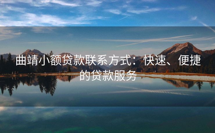 曲靖小额贷款联系方式：快速、便捷的贷款服务 曲靖小额贷款联系方式 曲靖私人借钱  第1张
