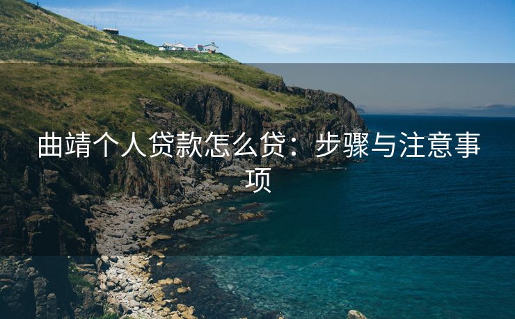 曲靖个人贷款怎么贷：步骤与注意事项