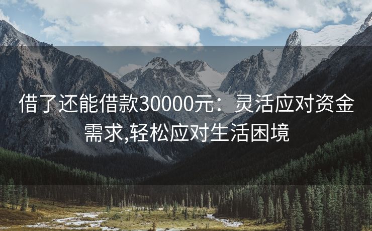 借了还能借款30000元：灵活应对资金需求,轻松应对生活困境 借了还能借款30000元 曲靖私人借款  第1张