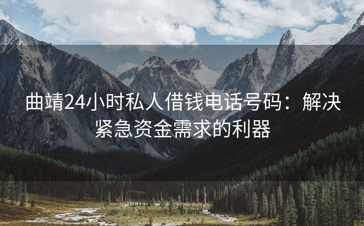 曲靖24小时私人借钱电话号码：解决紧急资金需求的利器