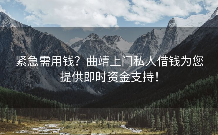 紧急需用钱？曲靖上门私人借钱为您提供即时资金支持！