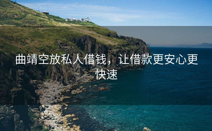 曲靖空放私人借钱，让借款更安心更快速