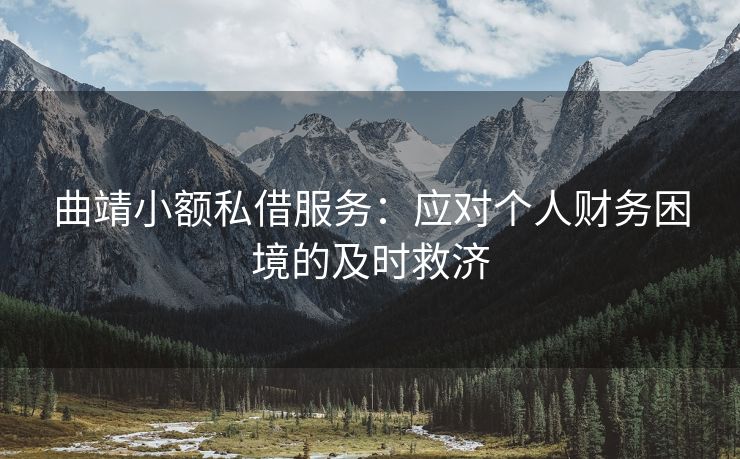 曲靖小额私借服务：应对个人财务困境的及时救济 曲靖小额私借服务 曲靖私人借钱  第1张
