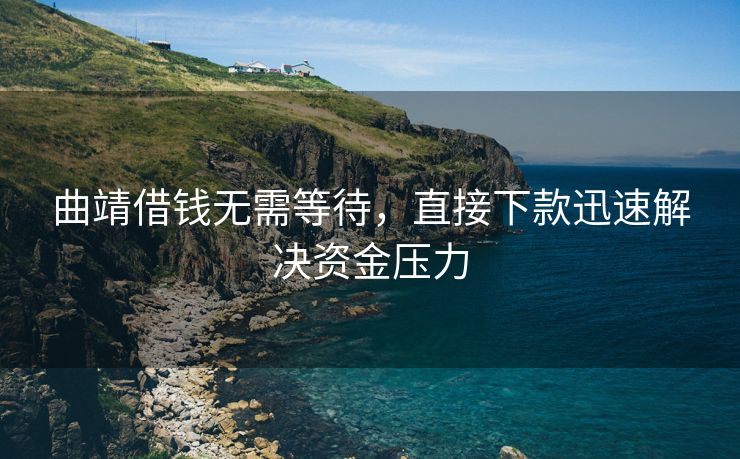 曲靖借钱无需等待，直接下款迅速解决资金压力 曲靖借钱无需等待 曲靖私人借钱  第1张