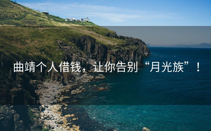 曲靖个人借钱，让你告别“月光族”！