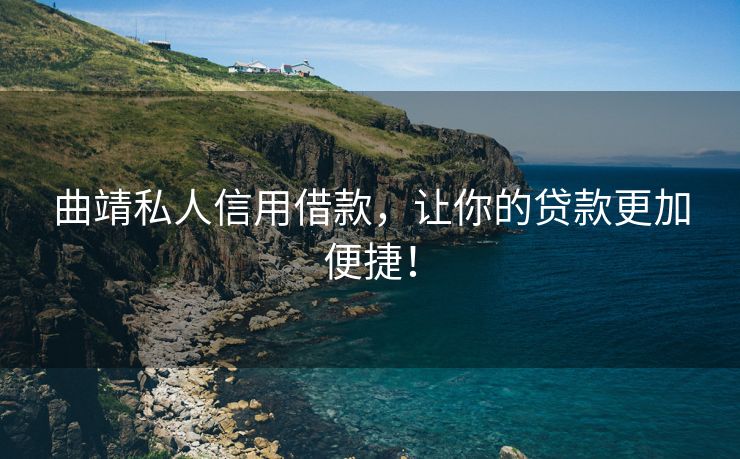 曲靖私人信用借款，让你的贷款更加便捷！