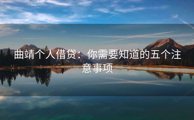 曲靖个人借贷：你需要知道的五个注意事项