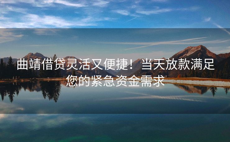曲靖借贷灵活又便捷！当天放款满足您的紧急资金需求 曲靖借贷灵活又便捷！ 曲靖私人借款  第1张