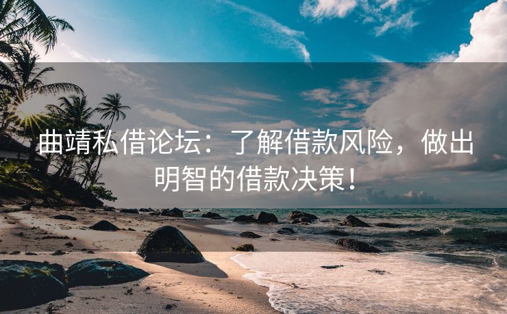 曲靖私借论坛：了解借款风险，做出明智的借款决策！