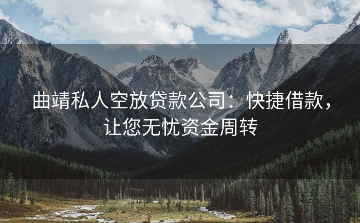 曲靖私人空放贷款公司：快捷借款，让您无忧资金周转 曲靖私人空放贷款公司 曲靖空放  第1张