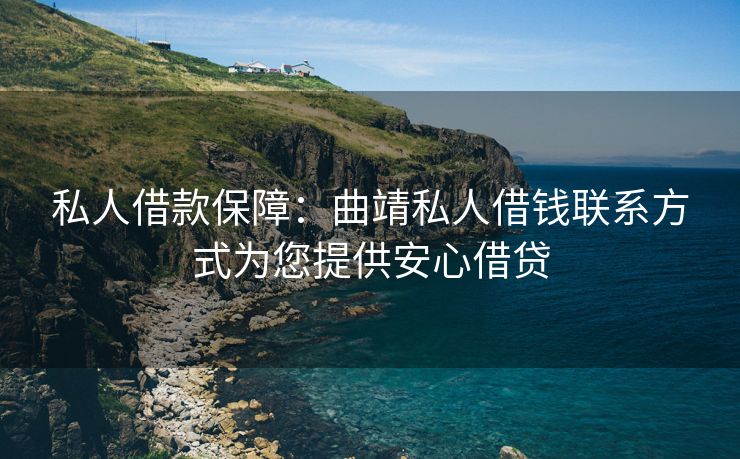 私人借款保障：曲靖私人借钱联系方式为您提供安心借贷 曲靖私人借钱联系方式 曲靖私人借钱  第1张