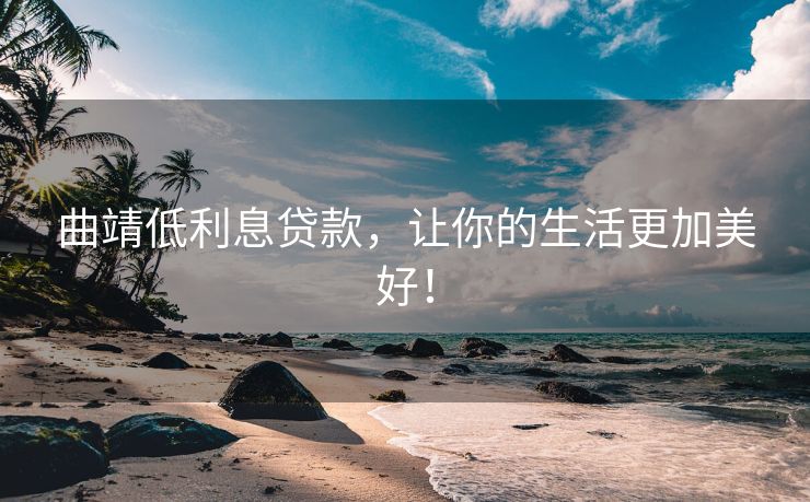 曲靖低利息贷款，让你的生活更加美好！ 曲靖低利息贷款 曲靖私人借款  第1张