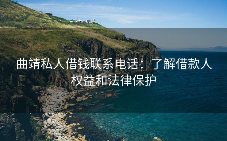 曲靖私人借钱联系电话：了解借款人权益和法律保护 曲靖私人借钱联系电话 曲靖私人借款  第1张