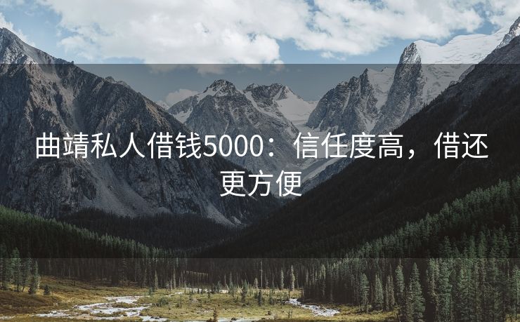 曲靖私人借钱5000：信任度高，借还更方便 曲靖私人借钱5000 曲靖私人借款  第1张