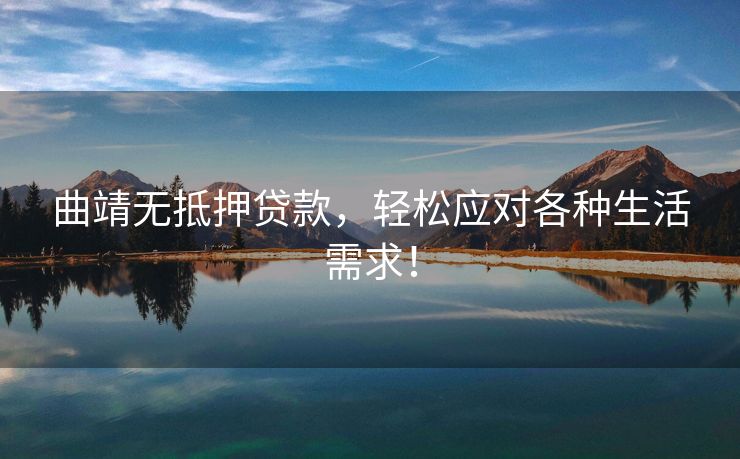 曲靖无抵押贷款，轻松应对各种生活需求！ 曲靖无抵押贷款 曲靖无抵押贷款  第1张
