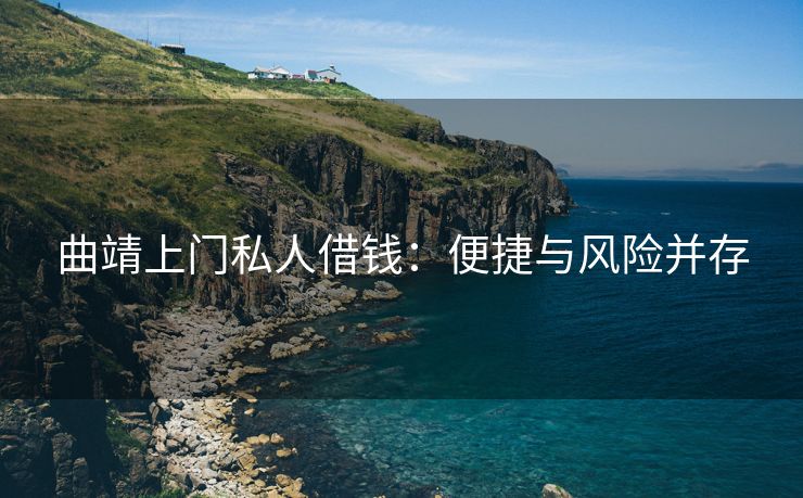 曲靖上门私人借钱：便捷与风险并存 曲靖上门私人借钱 曲靖私人借款  第1张