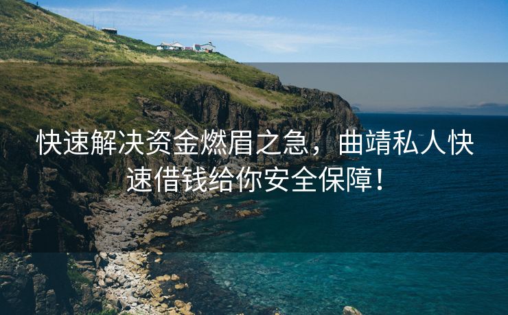 快速解决资金燃眉之急，曲靖私人快速借钱给你安全保障！ 曲靖私人快速借钱 曲靖私人借款  第1张