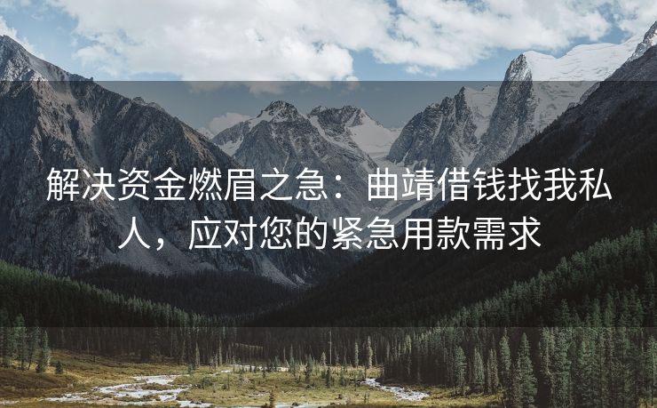 解决资金燃眉之急：曲靖借钱找我私人，应对您的紧急用款需求 曲靖借钱找我私人 曲靖私人借款  第1张