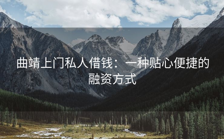 曲靖上门私人借钱：一种贴心便捷的融资方式 曲靖上门私人借钱 曲靖私人借款  第1张