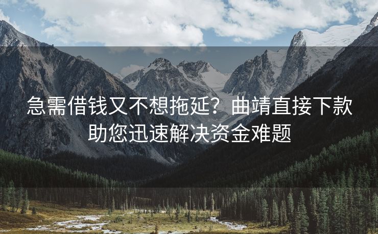 急需借钱又不想拖延？曲靖直接下款助您迅速解决资金难题 曲靖直接下款 曲靖私人借钱  第1张