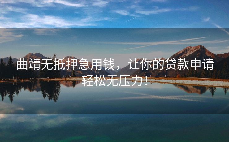 曲靖无抵押急用钱，让你的贷款申请轻松无压力！ 曲靖无抵押急用钱 曲靖无抵押贷款  第1张
