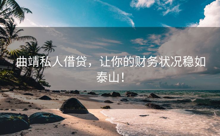 曲靖私人借贷，让你的财务状况稳如泰山！