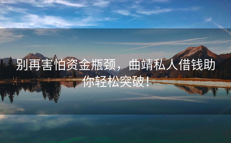 别再害怕资金瓶颈，曲靖私人借钱助你轻松突破！ 曲靖私人借钱 曲靖私人借款  第1张