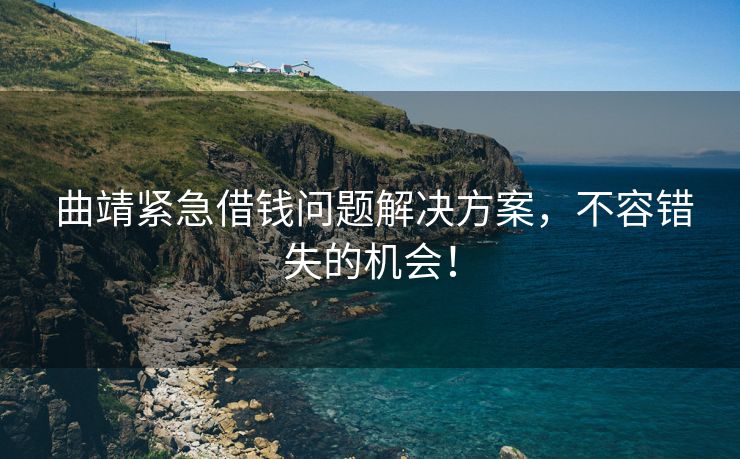  曲靖紧急借钱问题解决方案，不容错失的机会！