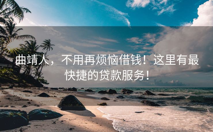 曲靖人，不用再烦恼借钱！这里有最快捷的贷款服务！