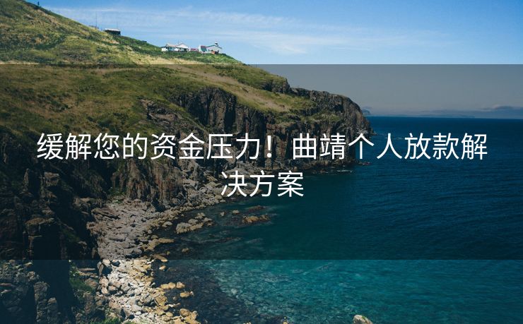 缓解您的资金压力！曲靖个人放款解决方案
